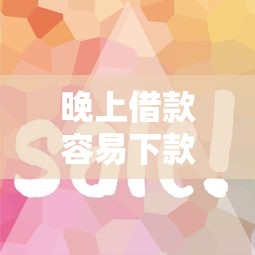 晚上借款容易下款吗秒批技巧