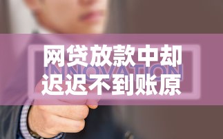 网贷放款中却迟迟不到账原因解析
