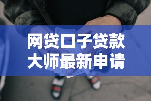 网贷口子贷款大师最新申请攻略