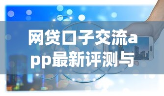 网贷口子交流app最新评测与推荐