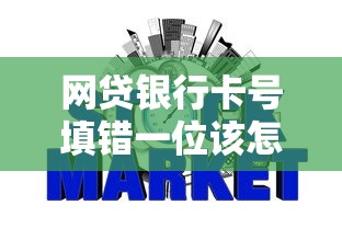 网贷银行卡号填错一位该怎么办