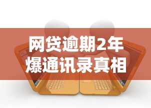 网贷逾期2年爆通讯录真相解析