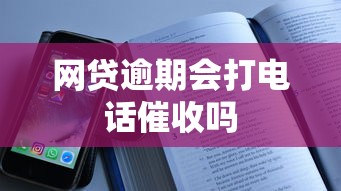 网贷逾期会打电话催收吗