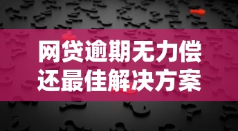 网贷逾期无力偿还最佳解决方案