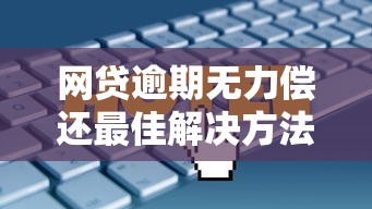 网贷逾期无力偿还最佳解决方法