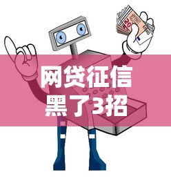 网贷征信黑了3招急救上岸指南