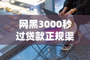 网黑3000秒过贷款正规渠道