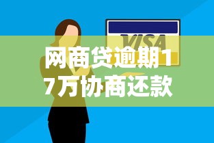 网商贷逾期17万协商还款技巧