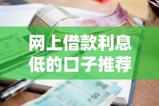 网上借款利息低的口子推荐盘点