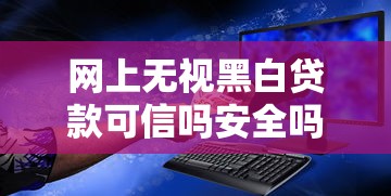 网上无视黑白贷款可信吗安全吗
