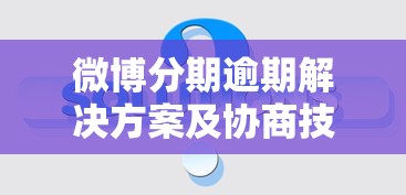 微博分期逾期解决方案及协商技巧
