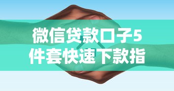 微信贷款口子5件套快速下款指南