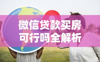 微信贷款买房可行吗全解析
