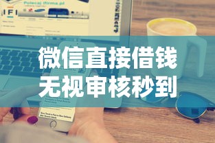 微信直接借钱无视审核秒到账