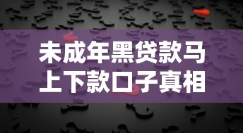 未成年黑贷款马上下款口子真相