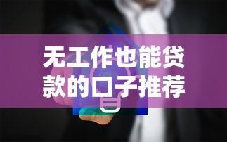 无工作也能贷款的口子推荐