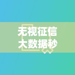 无视征信大数据秒下贷款口子