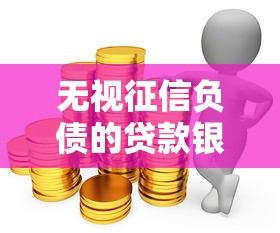 无视征信负债的贷款银行推荐