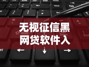 无视征信黑网贷软件入口大全