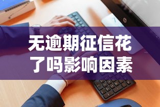 无逾期征信花了吗影响因素解析