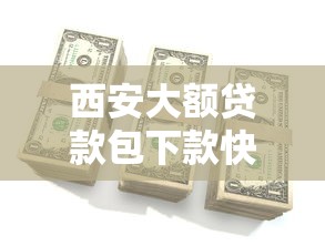 西安大额贷款包下款快速到账