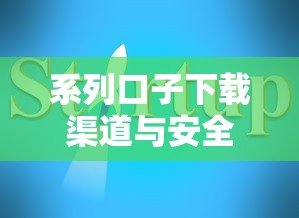 系列口子下载渠道与安全指南