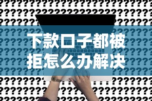 下款口子都被拒怎么办解决