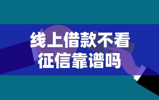线上借款不看征信靠谱吗
