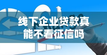 线下企业贷款真能不看征信吗