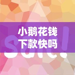 小鹅花钱下款快吗额度高不高