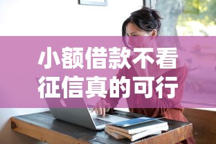 小额借款不看征信真的可行吗