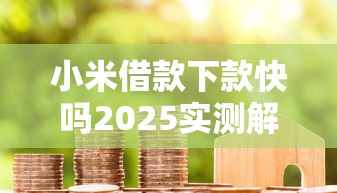 小米借款下款快吗2025实测解析