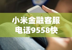 小米金融客服电话9558快速接通指南