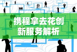 携程拿去花创新服务解析