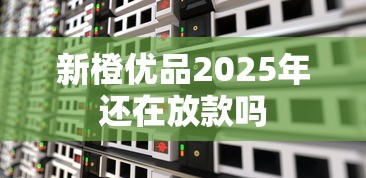 新橙优品2025年还在放款吗