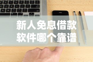 新人免息借款软件哪个靠谱