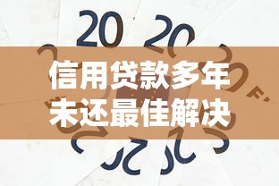 信用贷款多年未还最佳解决指南