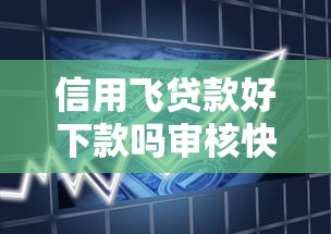 信用飞贷款好下款吗审核快额度高