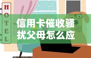 信用卡催收骚扰父母怎么应对