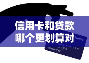 信用卡和贷款哪个更划算对比