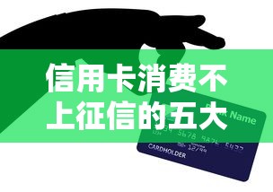 信用卡消费不上征信的五大技巧