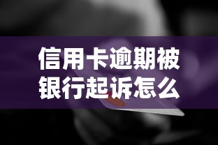 信用卡逾期被银行起诉怎么办