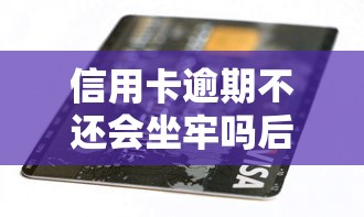 信用卡逾期不还会坐牢吗后果解析