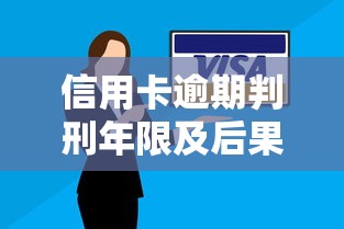 信用卡逾期判刑年限及后果解析