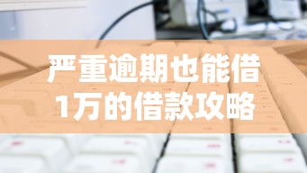 严重逾期也能借1万的借款攻略
