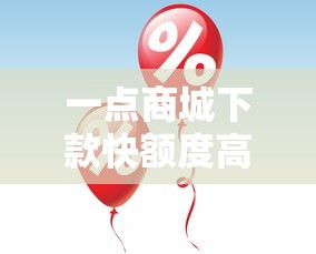一点商城下款快额度高优势解析