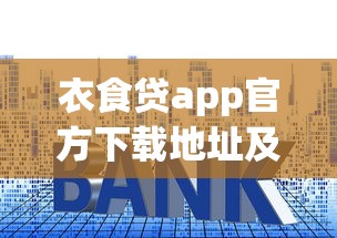 衣食贷app官方下载地址及安装指南