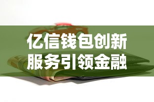 亿信钱包创新服务引领金融科技新潮流