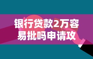 银行贷款2万容易批吗申请攻略