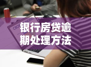 银行房贷逾期处理方法和解决方案